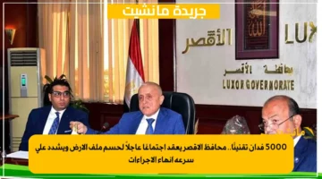 5000 فدان تقنينًا.. محافظ الأقصر يعقد اجتماعًا عاجلاً لحسم ملف الأرض ويشدد على سرعة إنهاء الإجراءات 1